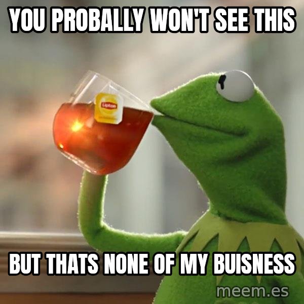 Kermit The Frog Drinking Tea meme: You probally won't see this / But thats none of my buisness