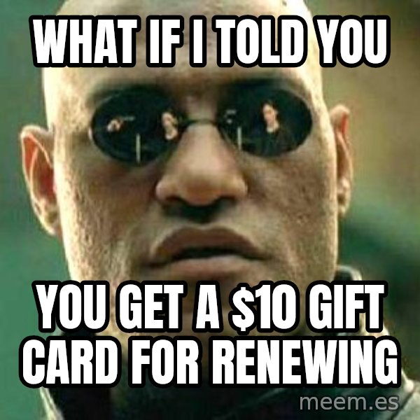 What if I told you / Matrix Morpheus meme: What if I told you / You get a $10 Gift Card for Renewing