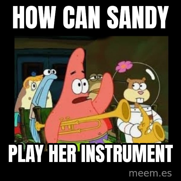 Patrick Star Instrument meme: How can sandy / Play her instrument