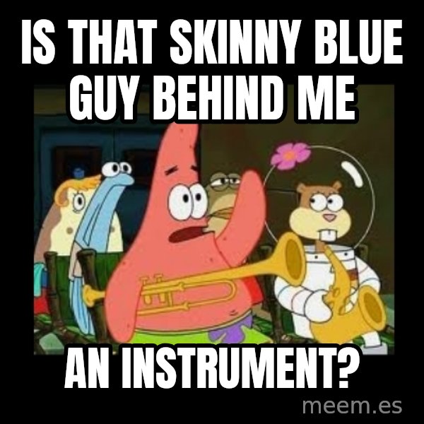 Patrick Star Instrument meme: Is that skinny blue guy behind me / an instrument?