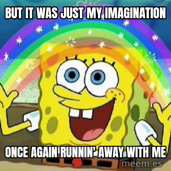 Imagination meme: But it was just my imagination / Once again runnin' away with me