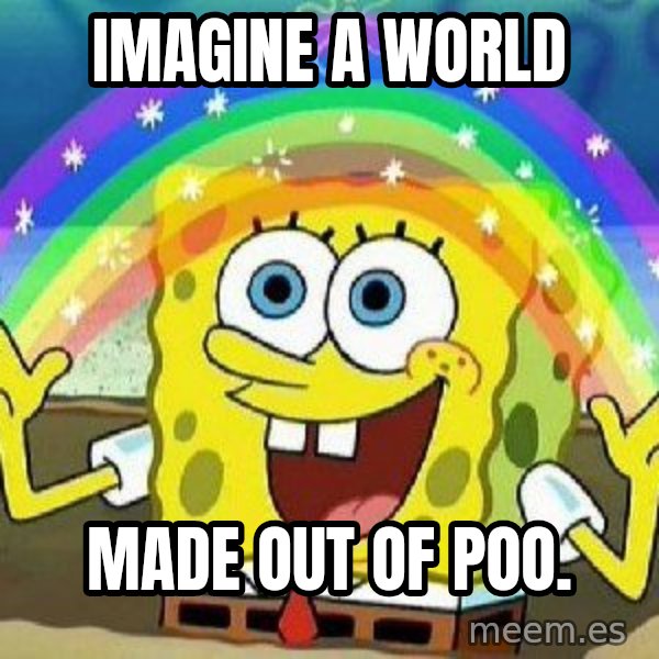 Imagination meme: imagine a world / made out of poo.