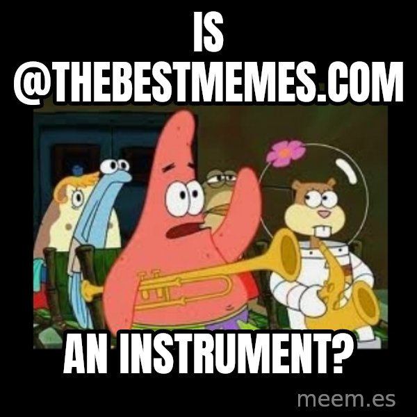 Patrick Star Instrument meme: Is @thebestmemes.com / an instrument?