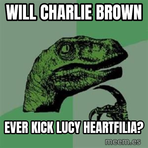 Philosoraptor meme: Will Charlie Brown / ever kick Lucy Heartfilia?
