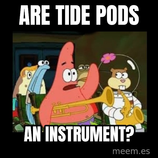 Patrick Star Instrument meme: are tide pods / an instrument?