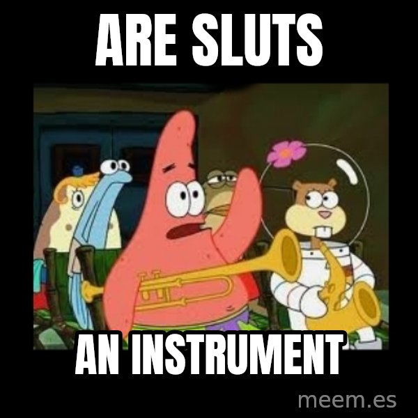 Patrick Star Instrument meme: are sluts / an instrument