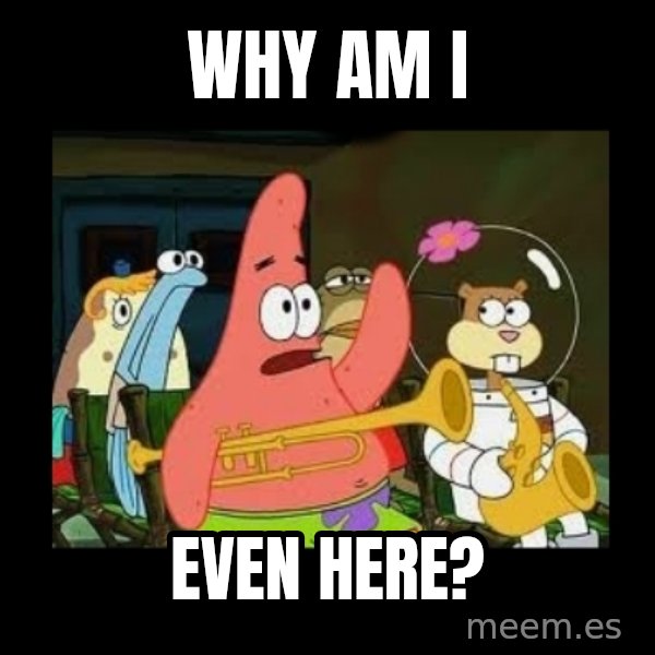 Patrick Star Instrument meme: Why am I / Even here?