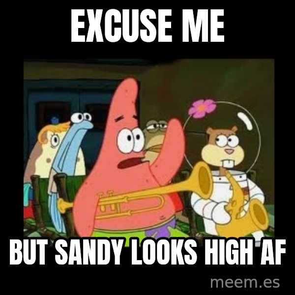 Patrick Star Instrument meme: excuse me / but sandy looks high af