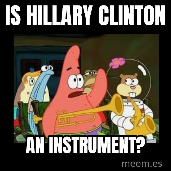 Patrick Star Instrument meme: Is Hillary Clinton / an instrument?