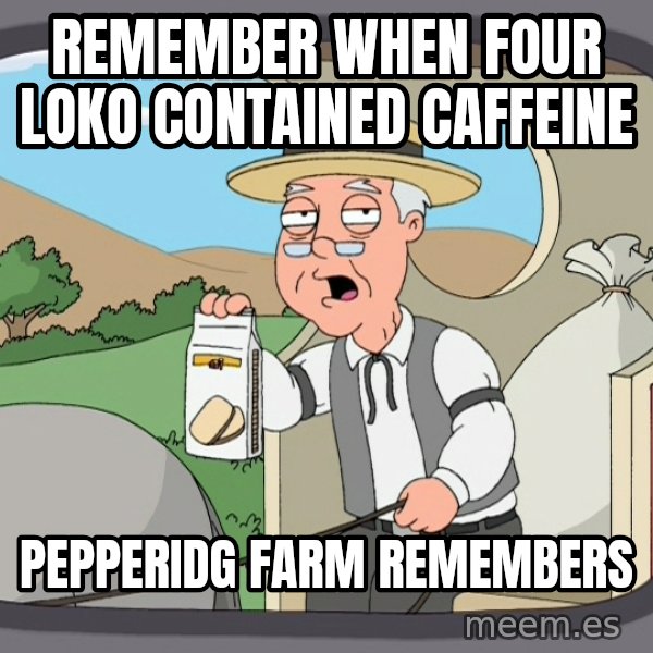 Pepperidge Farm Remembers Meme meme: Remember when four Loko contained caffeine / Pepperidg farm remembers