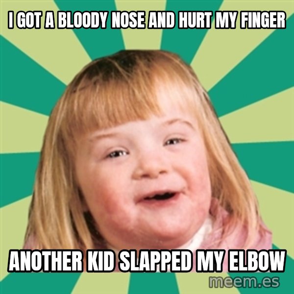 Retard girl meme: I got a bloody nose and hurt my finger / Another kid slapped my elbow
