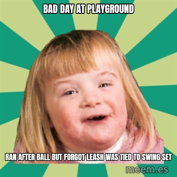 Retard girl meme: Bad day at playground / Ran after ball but forgot leash was tied to swing set