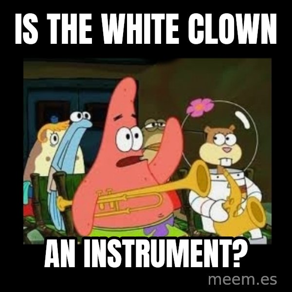 Patrick Star Instrument meme: Is the white clown / An instrument?