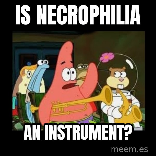 Patrick Star Instrument meme: Is necrophilia / an instrument?