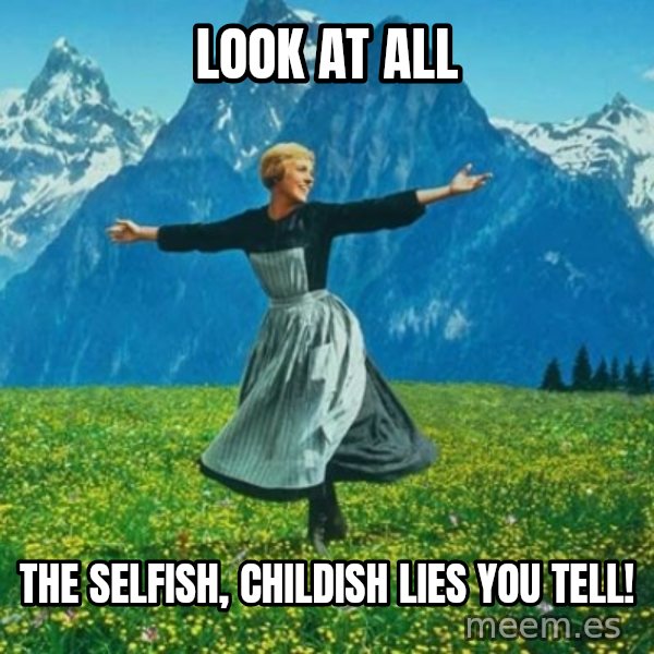 Look at All the Fucks I Give meme: Look at all / the selfish, childish lies you tell!