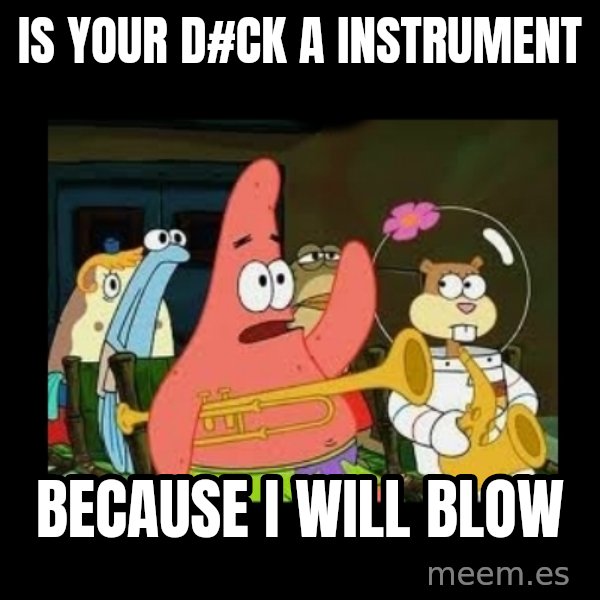 Patrick Star Instrument meme: IS your d#ck a instrument / because i will blow