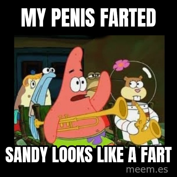 Patrick Star Instrument meme: My penis farted / Sandy looks like a fart