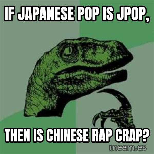 Philosoraptor meme: If Japanese Pop is JPop, / Then is Chinese Rap CRAP?