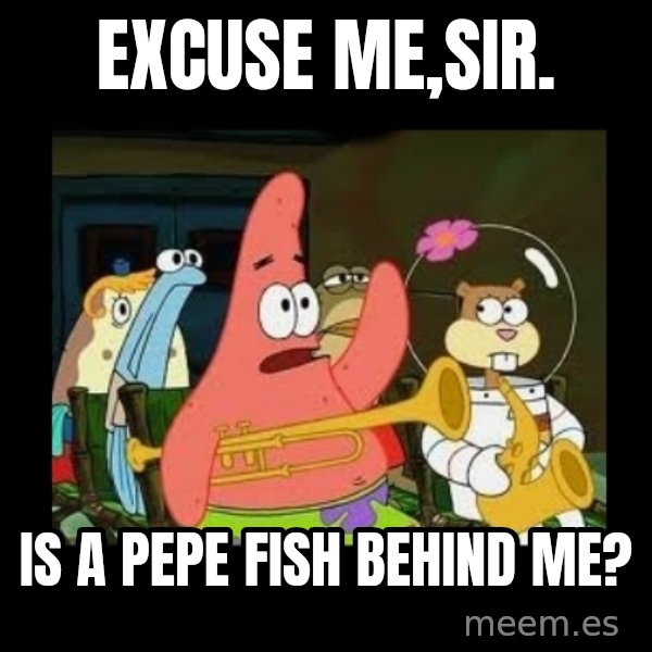 Patrick Star Instrument meme: Excuse me,Sir. / Is a Pepe fish behind me?