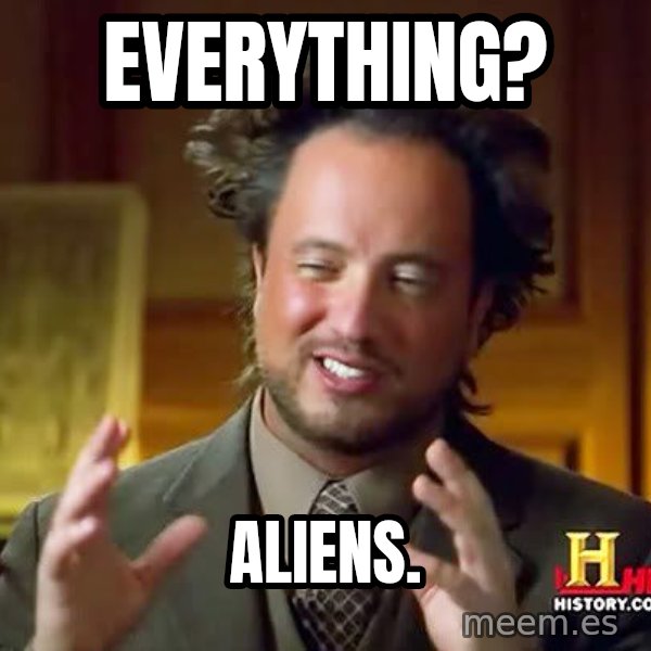 Ancient Aliens meme: everything? / aliens.