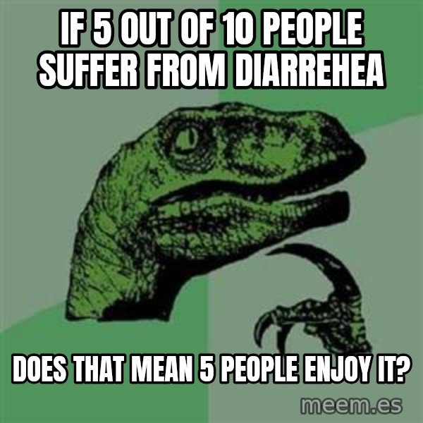 Philosoraptor meme: if 5 out of 10 people suffer from diarrehea / does that mean 5 people enjoy it?