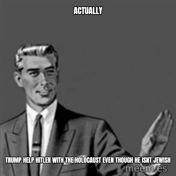 Correction Guy meme: ACTUALLY / TRUMP HELP HITLER WITH THE HOLOCAUST EVEN THOUGH HE ISNT JEWISH