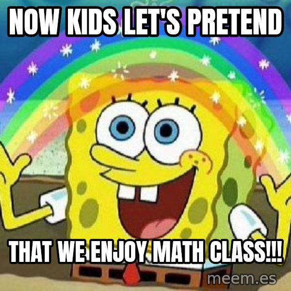 Imagination meme: Now kids let's pretend / that we enjoy math class!!!