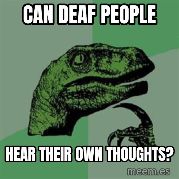 Philosoraptor meme: can deaf people / hear their own thoughts?