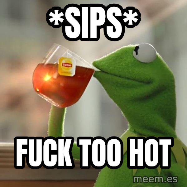 Kermit The Frog Drinking Tea meme: *Sips* / FUCK TOO HOT