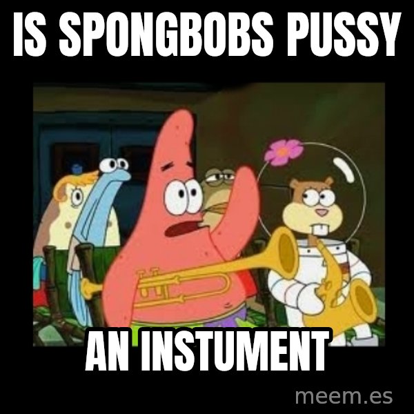 Patrick Star Instrument meme: is spongbobs pussy / an instument