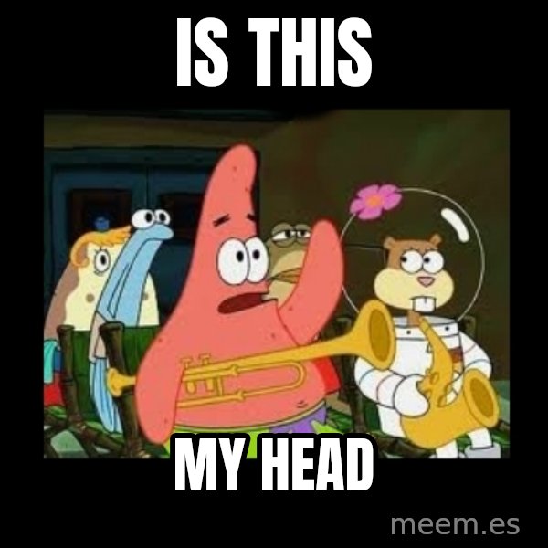 Patrick Star Instrument meme: is this / my head