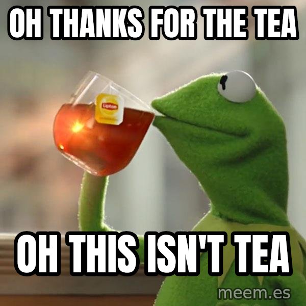 Kermit The Frog Drinking Tea meme: Oh Thanks for the tea / oh this isn't tea