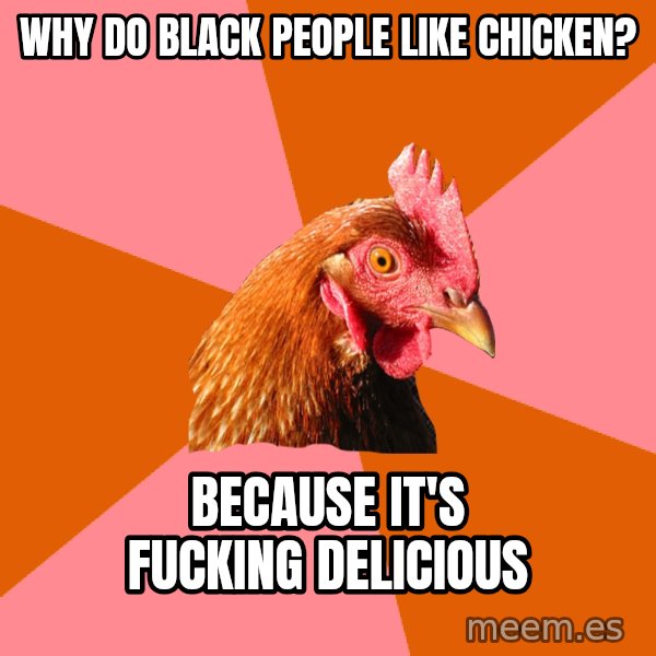 Anti Joke Chicken meme: Why do black people like chicken? / Because it's fucking delicious