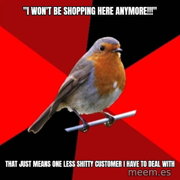 Retail Robin meme: "I won't be shopping here anymore!!!" / that just means one less shitty customer I have to deal with