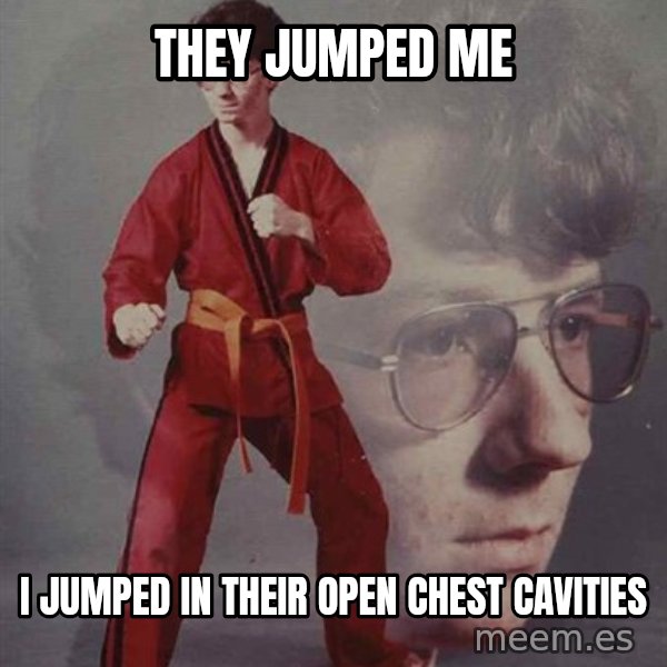 PTSD Karate Kyle meme: They jumped me / I jumped in their open chest cavities