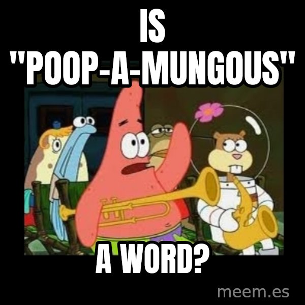 Patrick Star Instrument meme: is "poop-a-mungous" / a word?