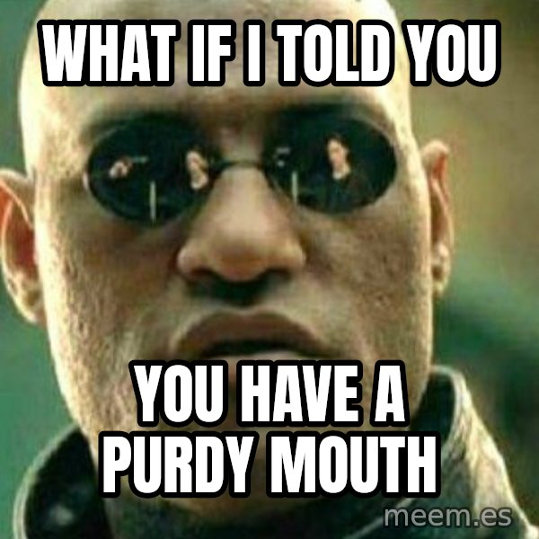 What If I Told You meme: What if I told you / you have a purdy mouth