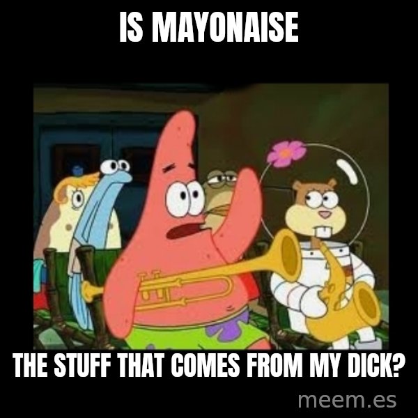 Patrick Star Instrument meme: Is mayonaise / the stuff that comes from my dick?