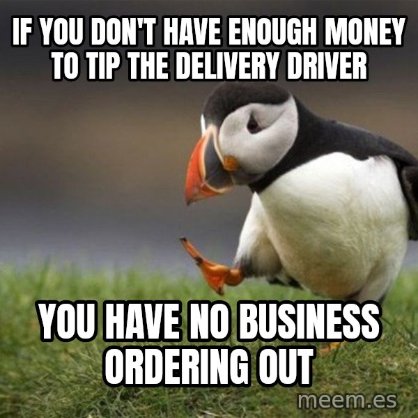 Unpopular Opinion Puffin meme: If you don't have enough money to tip the delivery driver / you have no business ordering out