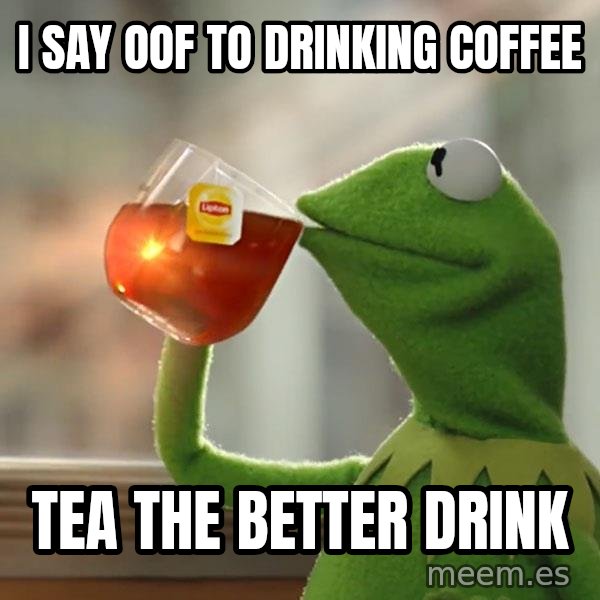 Kermit The Frog Drinking Tea meme: I say oof to drinking coffee / tea the better drink