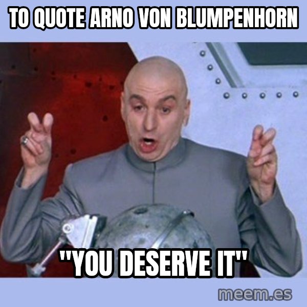 Dr Evil meme meme: to quote arno von blumpenhorn / "you deserve it"