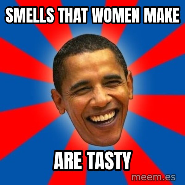 Obama meme: Smells that women make / are tasty