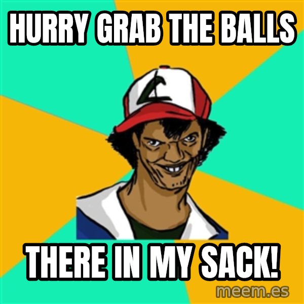 Ash Pedreiro meme: hurry grab the balls / there in my sack!