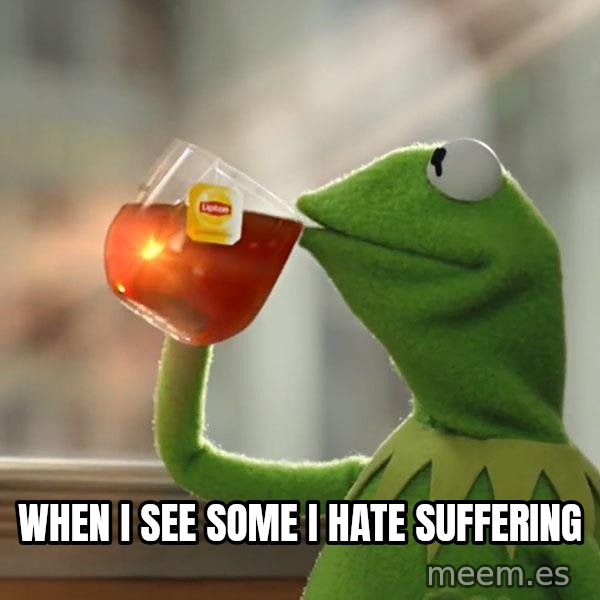 Kermit The Frog Drinking Tea meme: when i see some i hate suffering