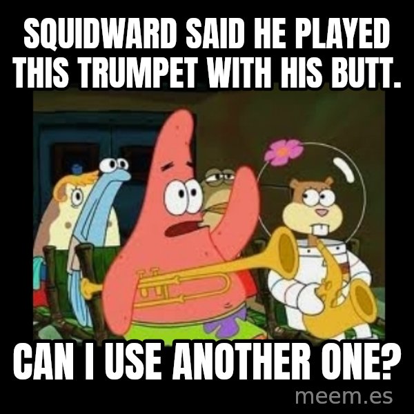 Patrick Star Instrument meme: squidward said he played this trumpet with his butt. / can i use another one?
