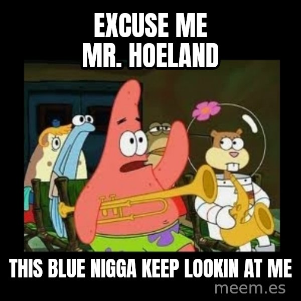 Patrick Star Instrument meme: Excuse me mr. hoeland / this blue nigga keep lookin at me
