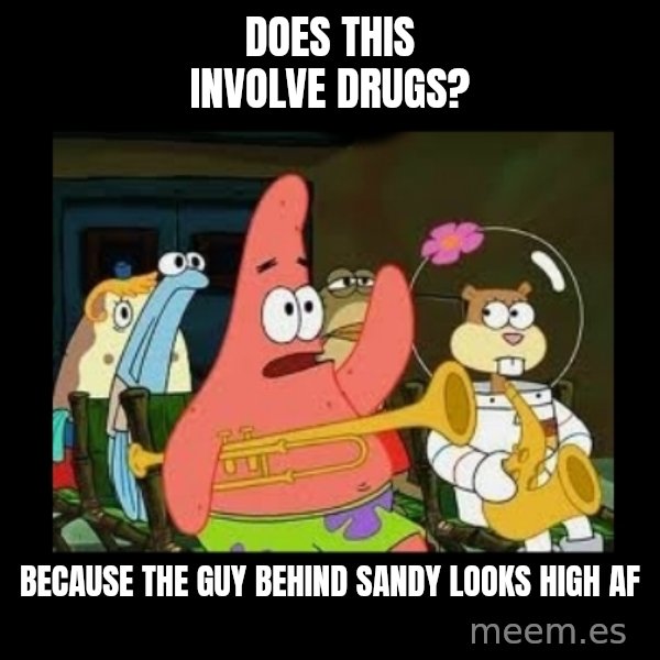 Patrick Star Instrument meme: Does this involve drugs? / because the guy behind sandy looks high af
