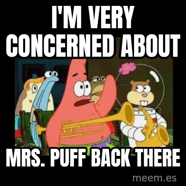 Patrick Star Instrument meme: i'm very concerned about / Mrs. puff back there