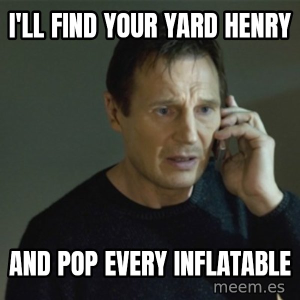 I don't know who you are... meme: I'LL FIND YOUR YARD HENRY / AND POP EVERY INFLATABLE