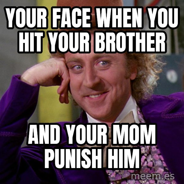 Willy Wonka meme: Your face when you hit your brother / And your mom punish him